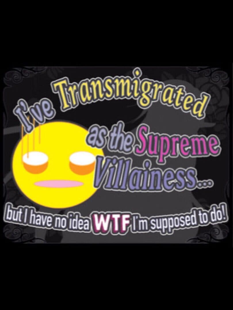 I’ve Transmigrated as the Supreme Villainess... But I Have No Idea WTF I’m Supposed to Do!